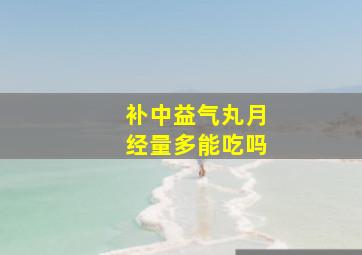 补中益气丸月经量多能吃吗