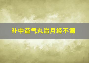 补中益气丸治月经不调