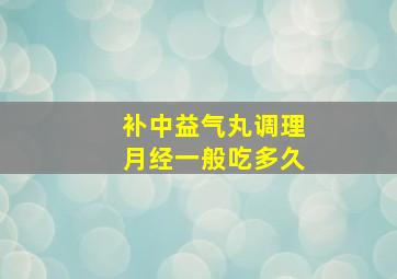 补中益气丸调理月经一般吃多久