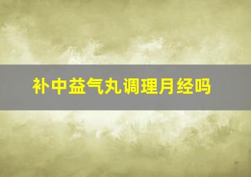 补中益气丸调理月经吗