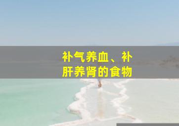 补气养血、补肝养肾的食物