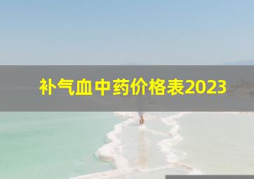 补气血中药价格表2023