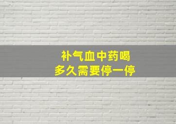 补气血中药喝多久需要停一停