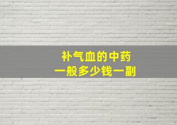 补气血的中药一般多少钱一副