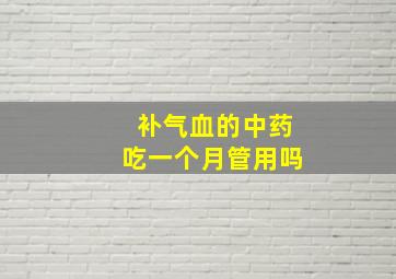 补气血的中药吃一个月管用吗