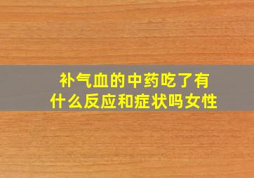 补气血的中药吃了有什么反应和症状吗女性