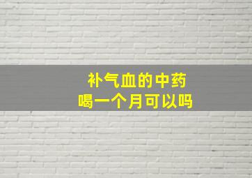 补气血的中药喝一个月可以吗