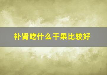 补肾吃什么干果比较好