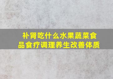 补肾吃什么水果蔬菜食品食疗调理养生改善体质