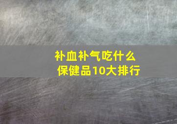 补血补气吃什么保健品10大排行