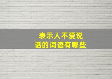 表示人不爱说话的词语有哪些