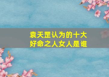 袁天罡认为的十大好命之人女人是谁