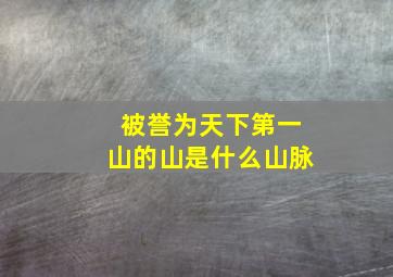 被誉为天下第一山的山是什么山脉