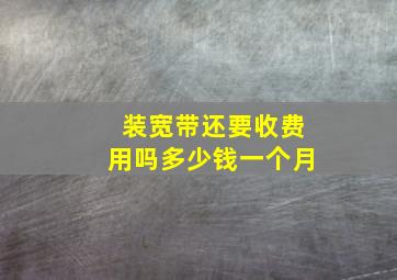 装宽带还要收费用吗多少钱一个月