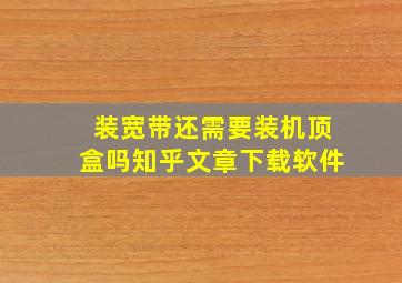 装宽带还需要装机顶盒吗知乎文章下载软件