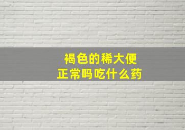 褐色的稀大便正常吗吃什么药