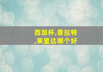 西加杯,普拉特,莱里达哪个好