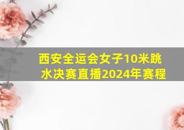 西安全运会女子10米跳水决赛直播2024年赛程