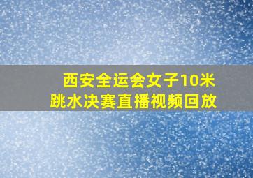 西安全运会女子10米跳水决赛直播视频回放