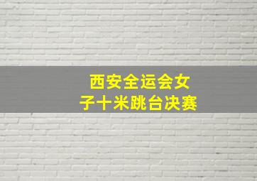 西安全运会女子十米跳台决赛