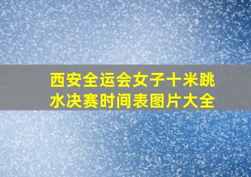 西安全运会女子十米跳水决赛时间表图片大全