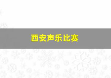 西安声乐比赛