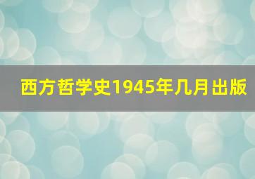 西方哲学史1945年几月出版