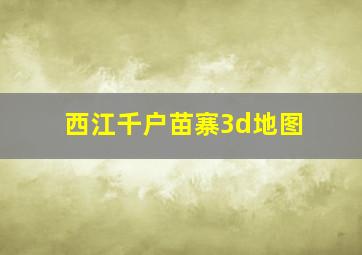 西江千户苗寨3d地图