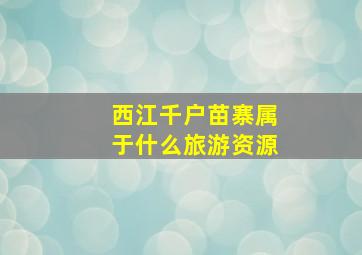 西江千户苗寨属于什么旅游资源