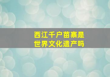 西江千户苗寨是世界文化遗产吗