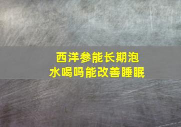 西洋参能长期泡水喝吗能改善睡眠