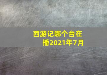 西游记哪个台在播2021年7月