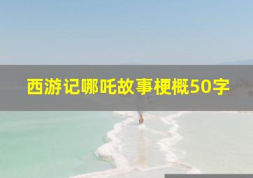 西游记哪吒故事梗概50字