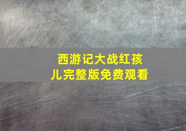 西游记大战红孩儿完整版免费观看