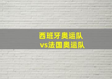 西班牙奥运队vs法国奥运队