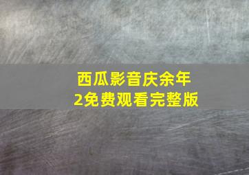 西瓜影音庆余年2免费观看完整版