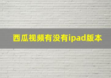 西瓜视频有没有ipad版本