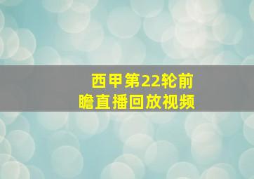 西甲第22轮前瞻直播回放视频