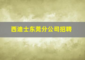 西迪士东莞分公司招聘