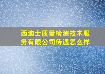 西迪士质量检测技术服务有限公司待遇怎么样