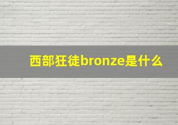 西部狂徒bronze是什么