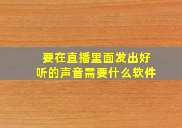 要在直播里面发出好听的声音需要什么软件