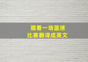 观看一场篮球比赛翻译成英文