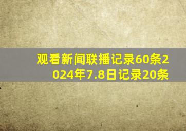 观看新闻联播记录60条2024年7.8日记录20条