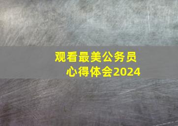 观看最美公务员心得体会2024