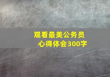 观看最美公务员心得体会300字