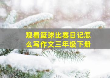 观看篮球比赛日记怎么写作文三年级下册