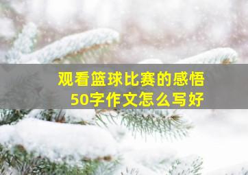 观看篮球比赛的感悟50字作文怎么写好