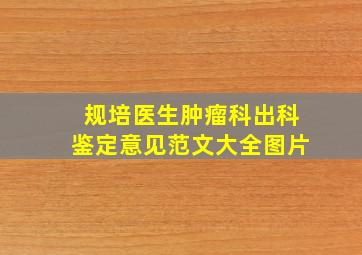 规培医生肿瘤科出科鉴定意见范文大全图片