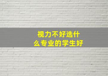 视力不好选什么专业的学生好